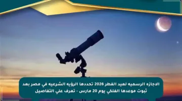 الإجازة الرسمية لعيد الفطر 2026 تحددها الرؤية الشرعية في مصر بعد ثبوت موعدها الفلكي يوم 20 مارس – تعرف على التفاصيل